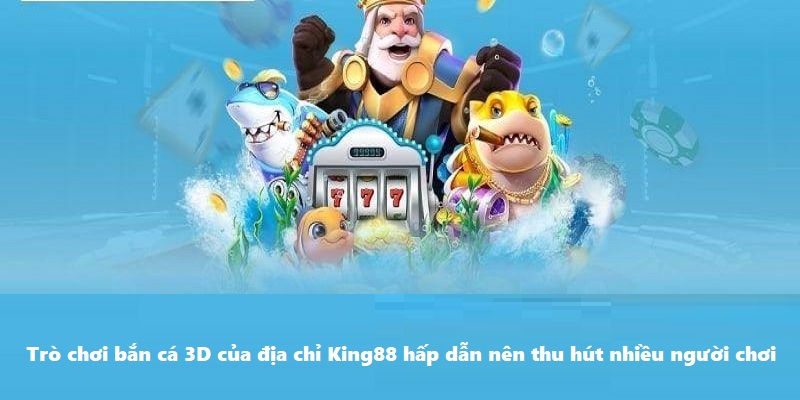 Trò bắn cá 3D của địa chỉ King88 thú vị thu hút nhiều người chơi