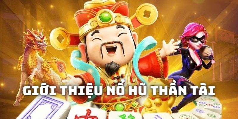 Giới thiệu tổng quan về sản phẩm giải trí nổ hũ thần tài