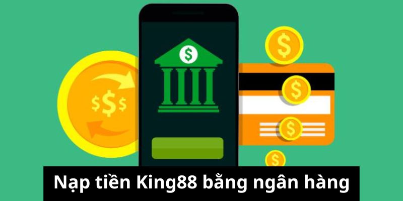 Các bước nạp tiền King88 khi dùng ngân hàng