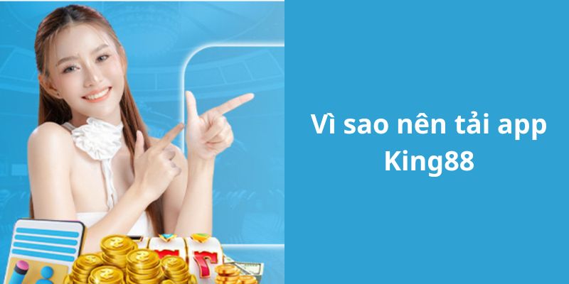 Lý do nên tải app King88 về máy